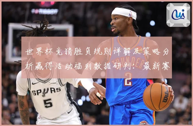 世界杯竞猜胜负规则详解及策略分析赢得活动福利数据研判：最新赛事动态与深度分析