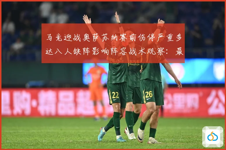 马竞迎战奥萨苏纳赛前伤停严重多达八人缺阵影响阵容战术观察：最新赛事动态与深度分析