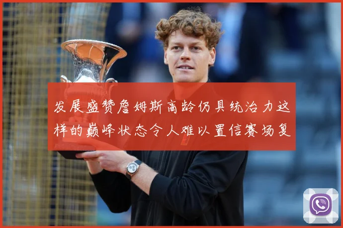 发展盛赞詹姆斯高龄仍具统治力这样的巅峰状态令人难以置信赛场复盘：最新赛事动态与深度分析
