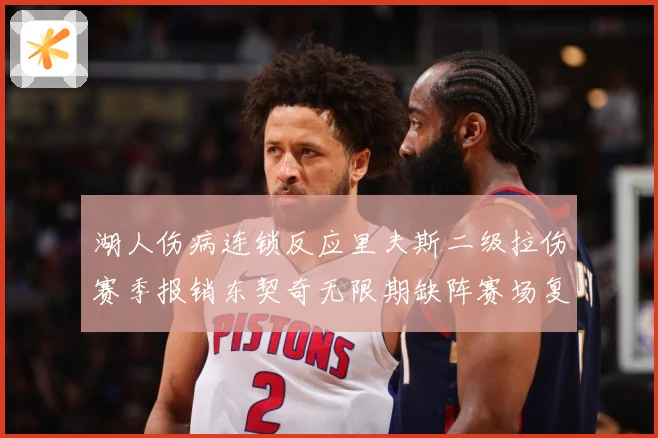 湖人伤病连锁反应里夫斯二级拉伤赛季报销东契奇无限期缺阵赛场复盘：最新赛事动态与深度分析