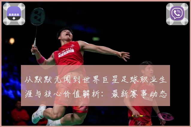 从默默无闻到世界巨星足球职业生涯与核心价值解析：最新赛事动态与深度分析