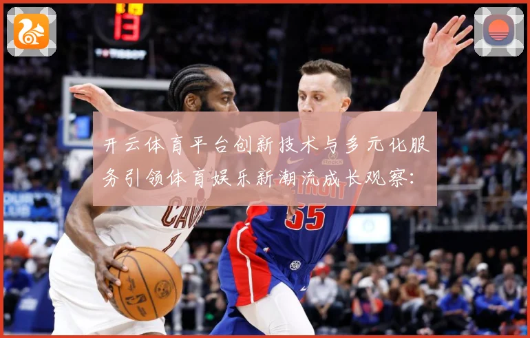 开云体育平台创新技术与多元化服务引领体育娱乐新潮流成长观察：最新赛事动态与深度分析