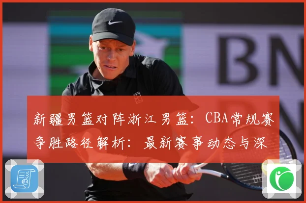 新疆男篮对阵浙江男篮：CBA常规赛争胜路径解析：最新赛事动态与深度分析