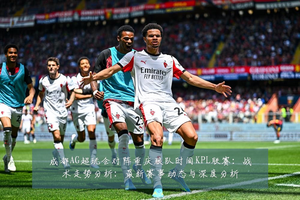 成都AG超玩会对阵重庆狼队时间KPL联赛:战术走势分析:最新赛事动态与深度分析