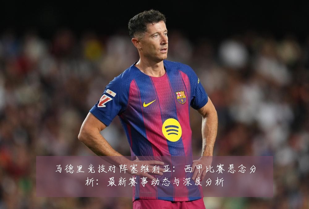 马德里竞技对阵塞维利亚：西甲比赛悬念分析：最新赛事动态与深度分析