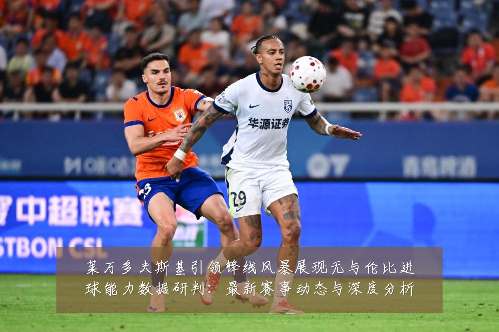 莱万多夫斯基引领锋线风暴展现无与伦比进球能力数据研判：最新赛事动态与深度分析