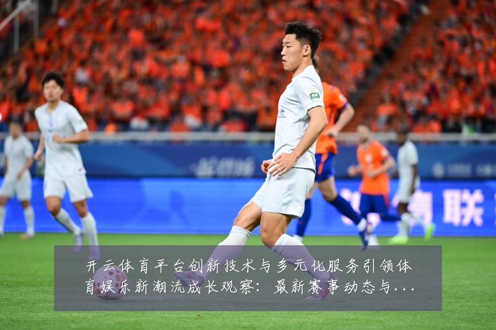 开云体育平台创新技术与多元化服务引领体育娱乐新潮流成长观察：最新赛事动态与深度分析