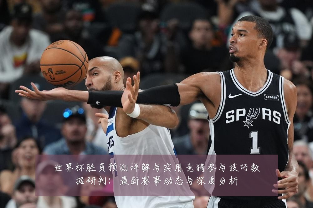 世界杯胜负预测详解与实用竞猜参与技巧数据研判:最新赛事动态与深度分析