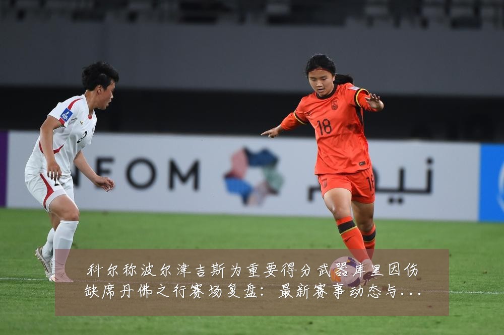 科尔称波尔津吉斯为重要得分武器库里因伤缺席丹佛之行赛场复盘：最新赛事动态与深度分析