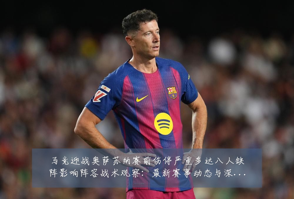 马竞迎战奥萨苏纳赛前伤停严重多达八人缺阵影响阵容战术观察：最新赛事动态与深度分析